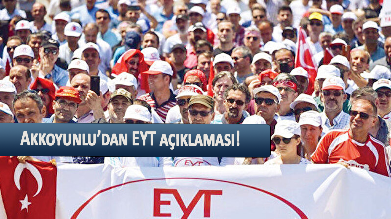 Akkoyunlu’dan EYT açıklaması!