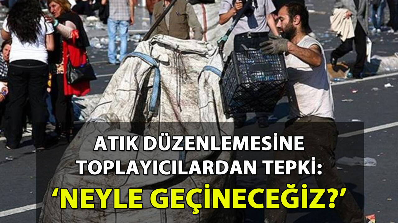 Atık düzenlemesine toplayıcılardan tepki: 'Neyle geçineceğiz?'