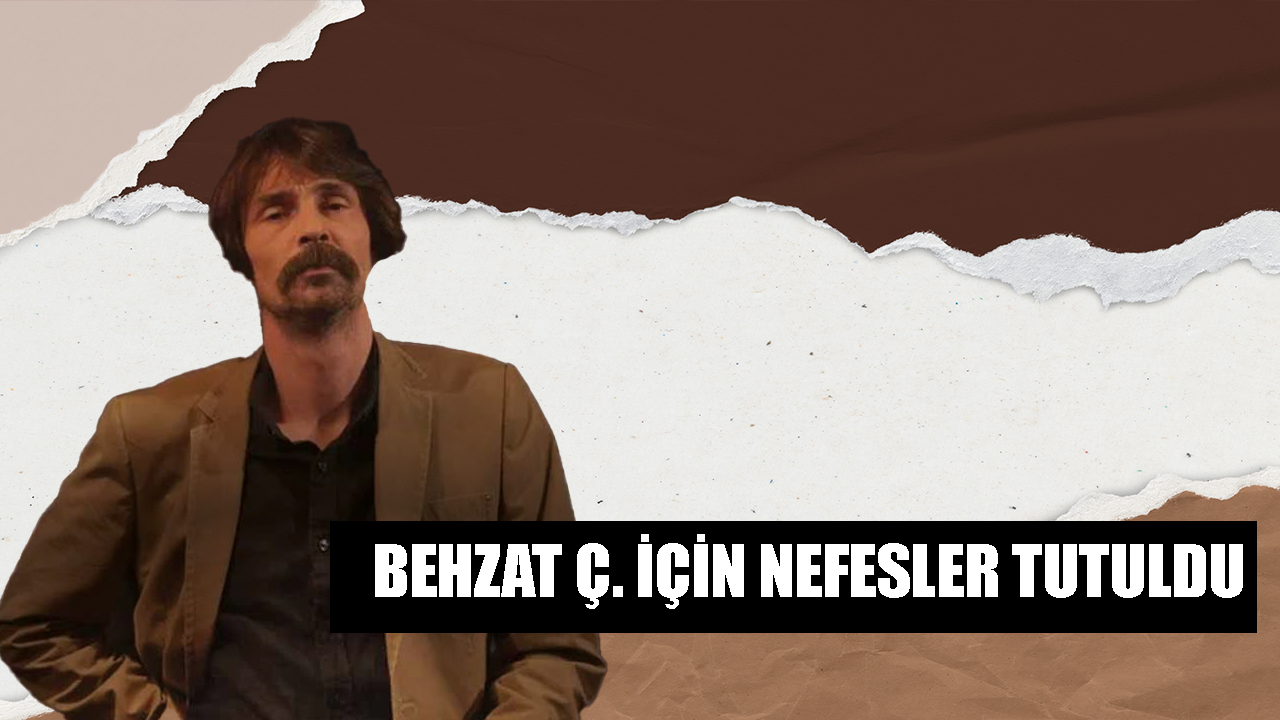 Behzat Ç. için nefesler tutuldu