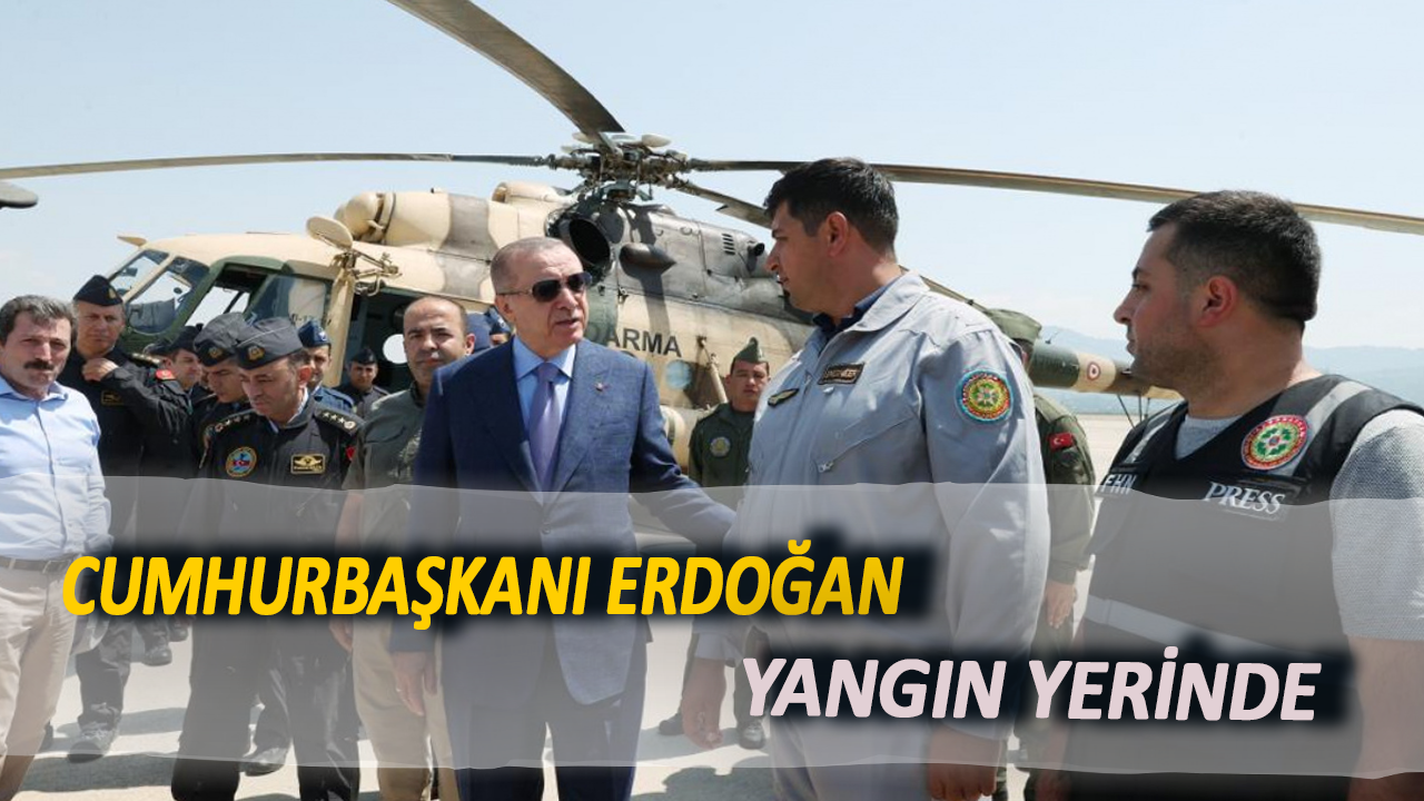 Cumhurbaşkanı Erdoğan yangın bölgesinde