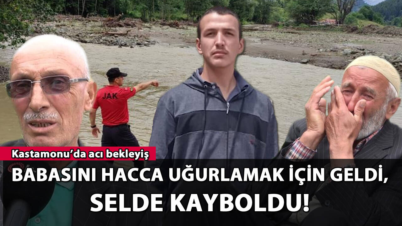 Babasını hacca uğurlamak için geldi, selde kayboldu! Kastamonu'da acı bekleyiş!