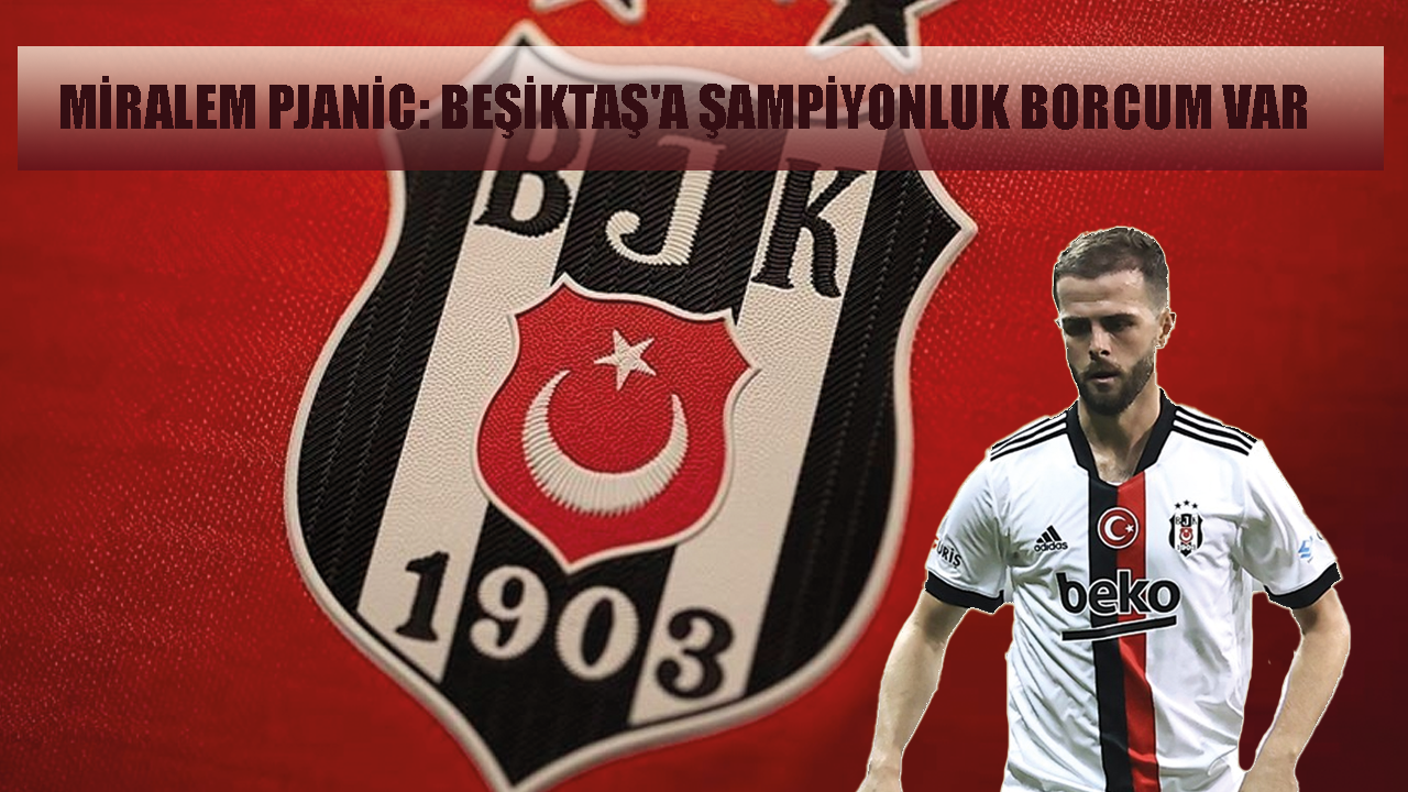 Miralem Pjanic: Beşiktaş'a şampiyonluk borcum var