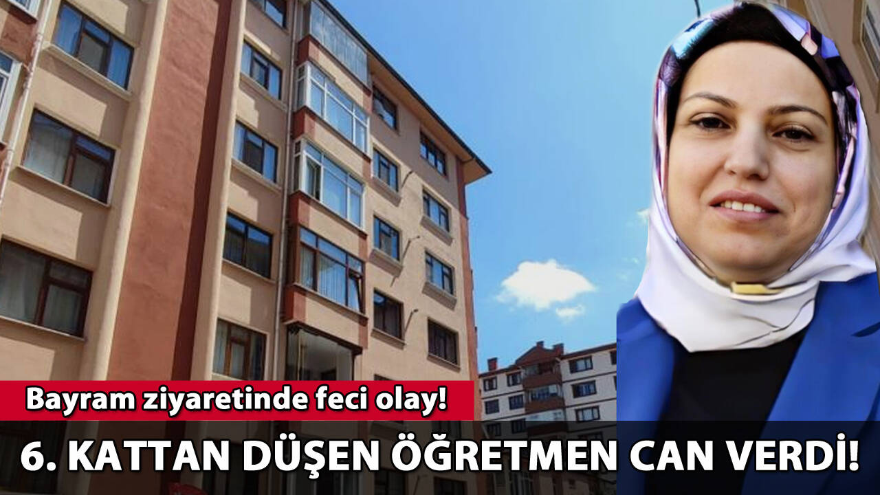 Bayram ziyaretinde feci olay: 6. kattan düşen öğretmen can verdi!