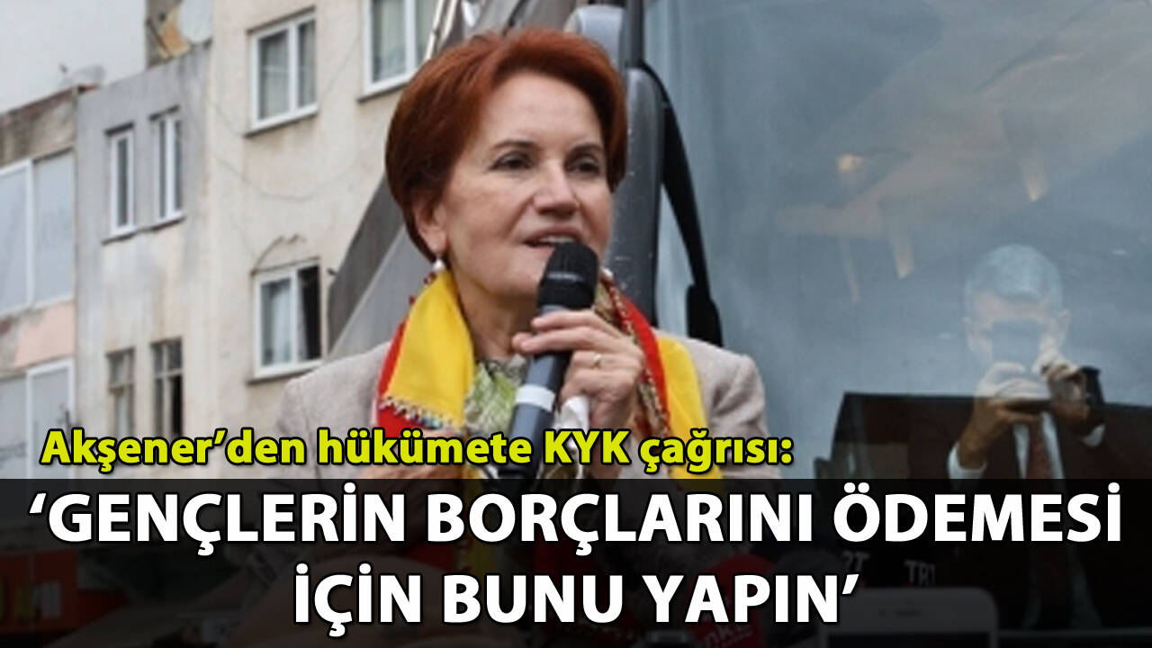 Akşener'den iktidara KYK çağrısı: 'Borçlarını ödemeleri için bunu yapın'