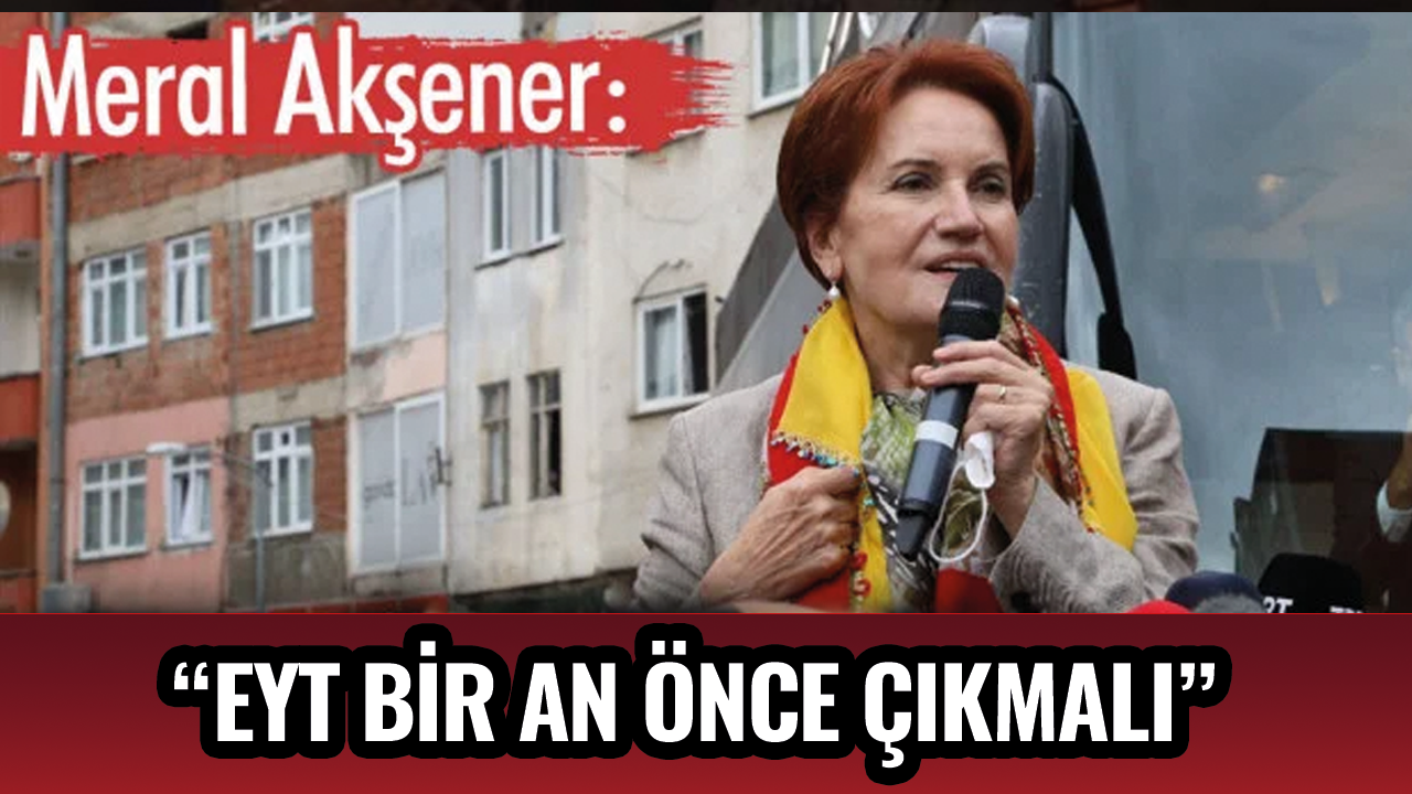 Akşener’den iktidara EYT çağrısı