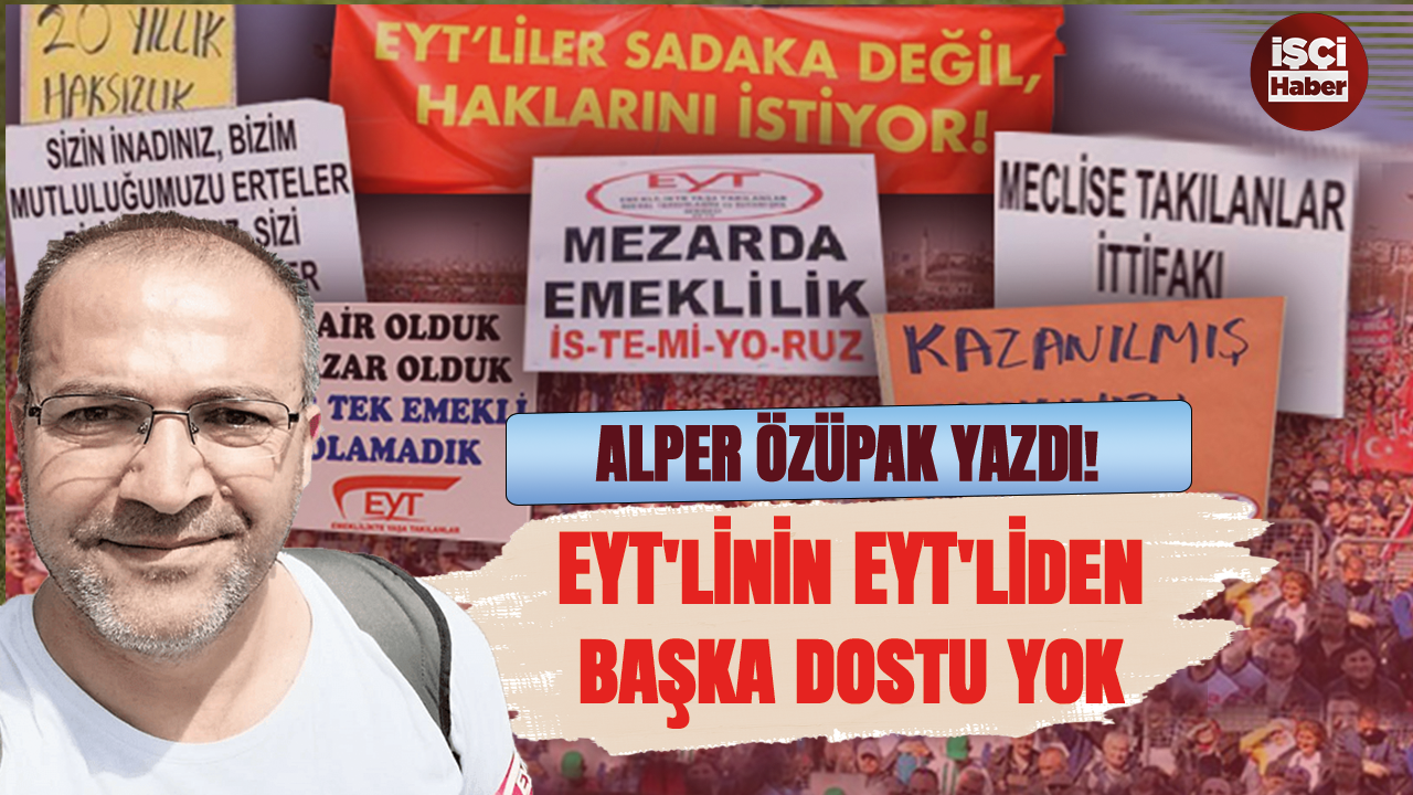 Alper Özüpak yazdı! EYT'linin EYT'liden başka dostu yok