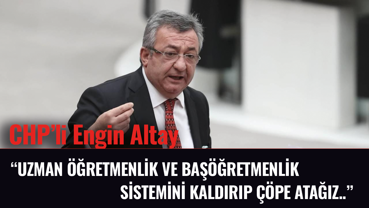 CHP'li Altay'dan uzman öğretmenlik sistemine tepki