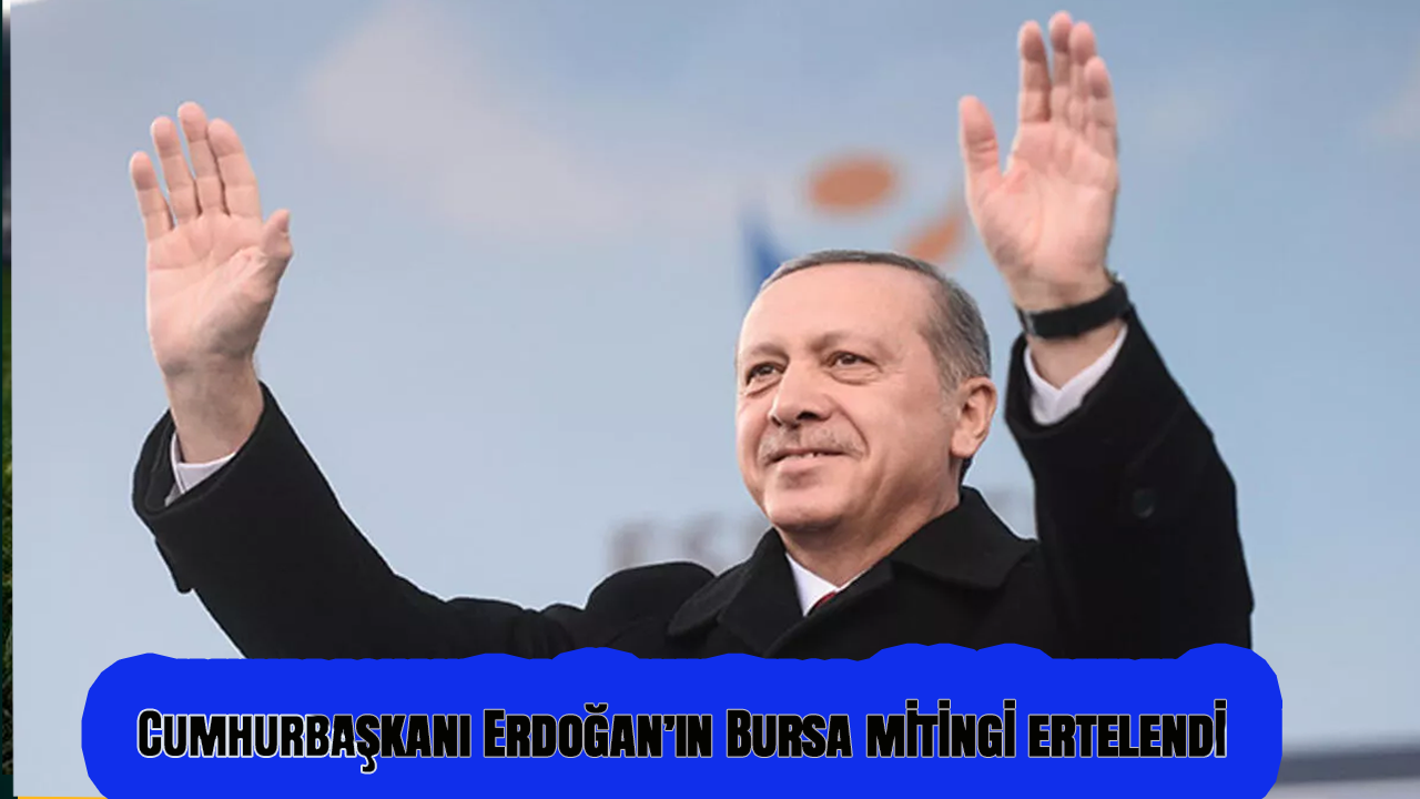 Cumhurbaşkanı Erdoğan’ın Bursa mitingi ertelendi