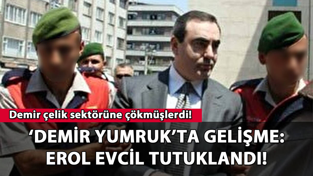 'Demir Yumruk' operasyonunda gelişme: Erol Evcil tutuklandı