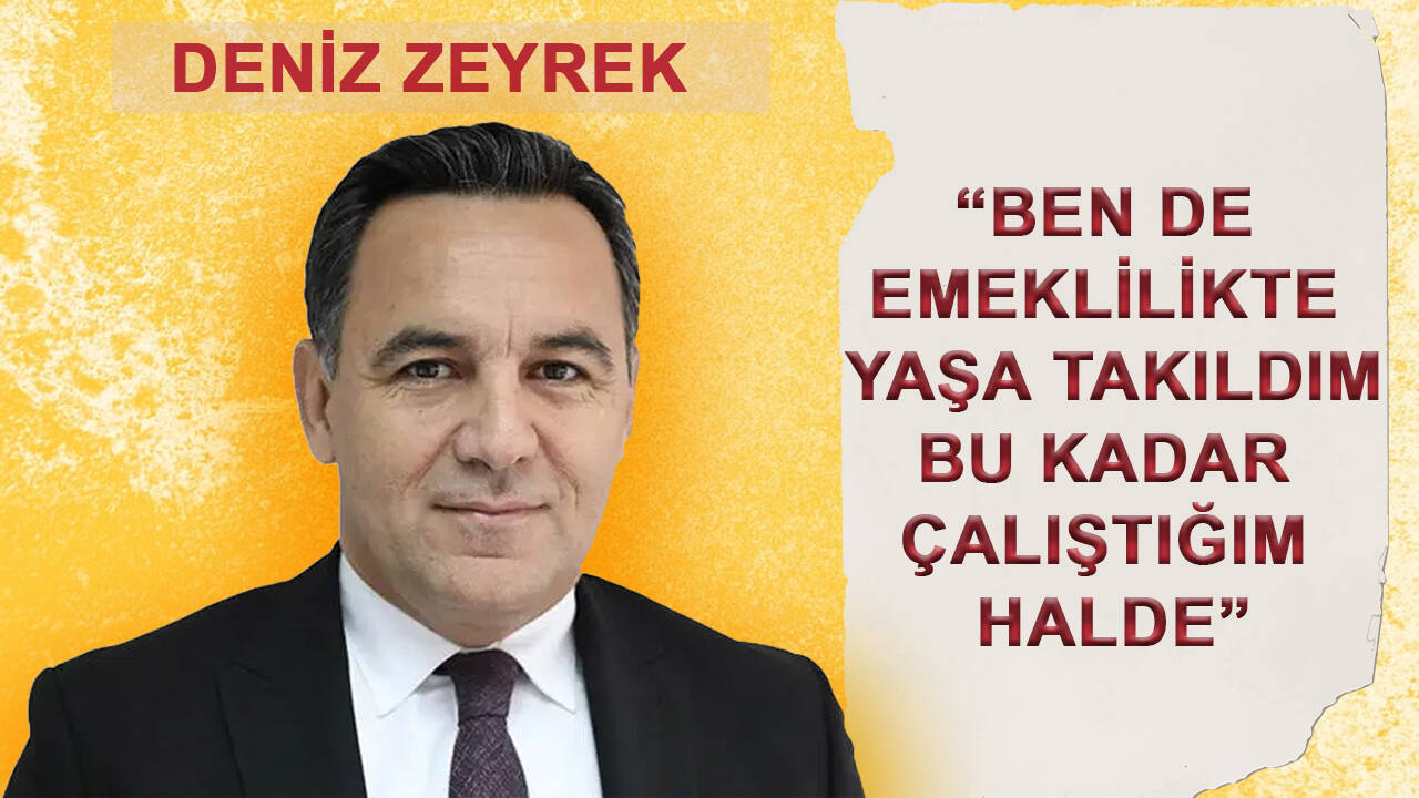 Deniz Zeyrek: Biz de emeklilikte yaşa takıldık