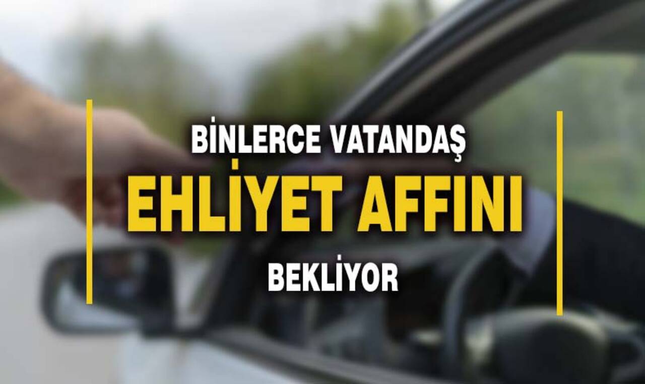 Binlerce vatandaş ehliyet affını bekliyor!