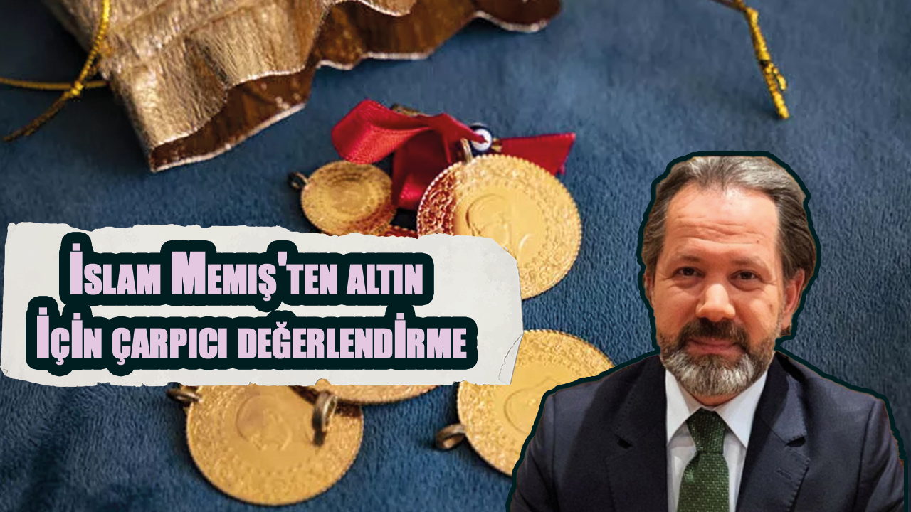 İslam Memiş'ten altın için çarpıcı değerlendirme