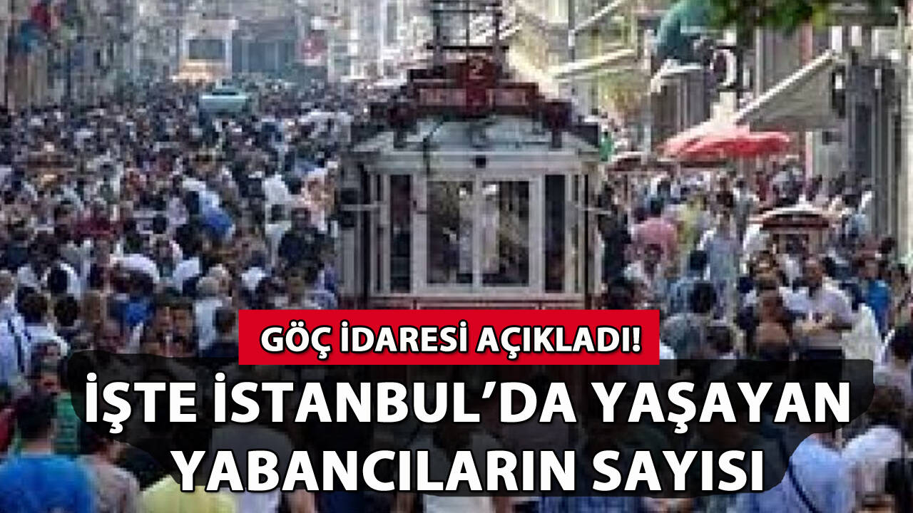 İstanbul'da yaşayan yabancıların sayısı açıklandı!