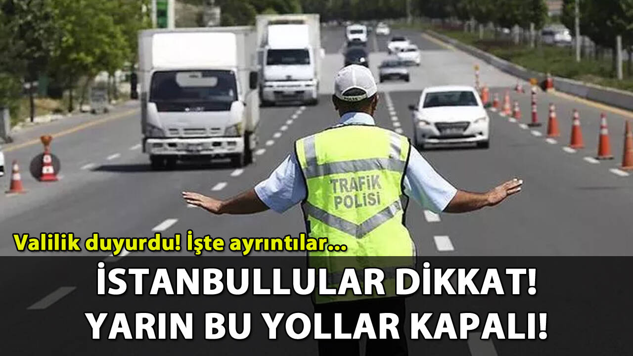 İstanbullular dikkat! Yarın bu yollar trafiğe kapatılacak!