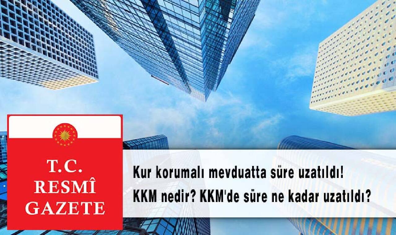 Kur korumalı mevduatta süre uzatıldı! KKM nedir? KKM'de süre ne kadar uzatıldı?