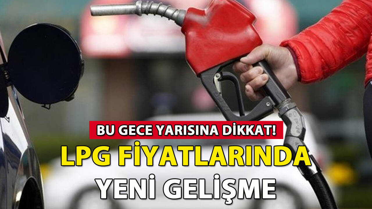 LPG fiyatlarında yeni gelişme: Bu gece yarısına dikkat!