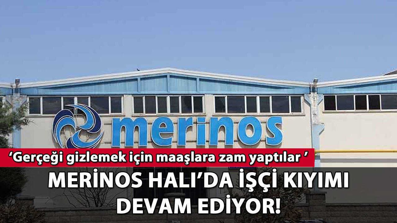 Merinos Halı'da işçi kıyımı devam ediyor: 'Gerçeği gizlemek için maaşlara zam yaptılar'