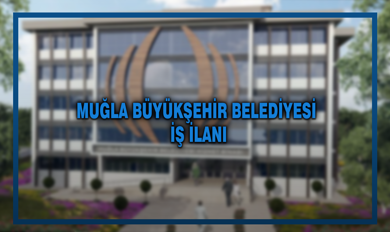 İş arayanlar dikkat! Muğla Belediyesi onlarca personel alacak