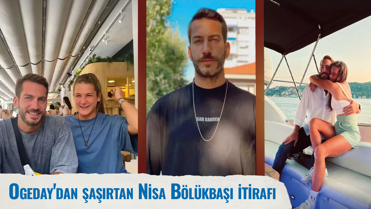 Ogeday'dan şaşırtan Nisa Bölükbaşı itirafı