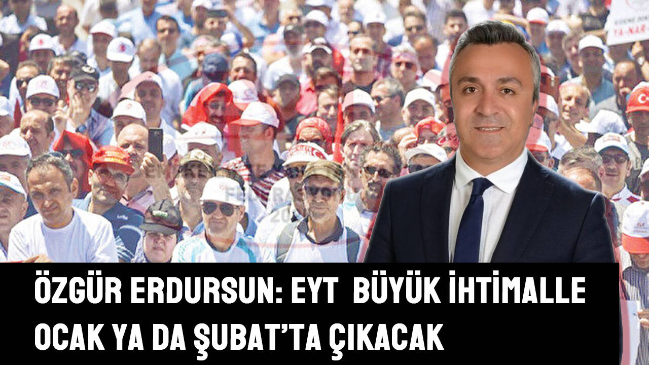 Özgür Erdursun: EYT Ocak ya da Şubat'ta çıkacak