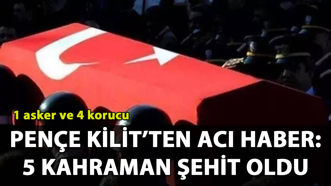 Pençe Kilit'ten acı haber: 1 asker, 4 korucu şehit oldu