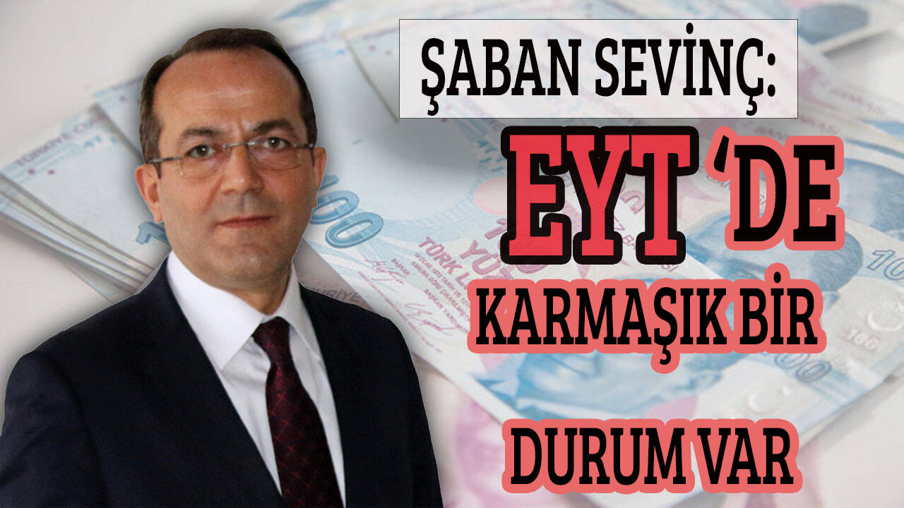 Şaban Sevinç: EYT konusunda karmaşık bir durum var