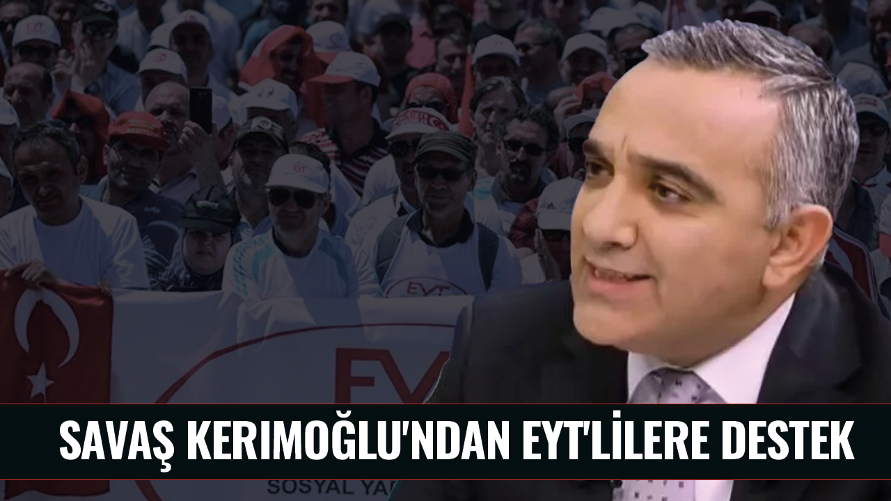 Savaş Kerimoğlu'ndan EYT'lilere destek