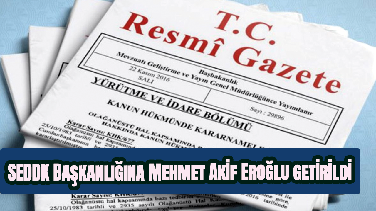 SEDDK Başkanlığına Mehmet Akif Eroğlu getirildi