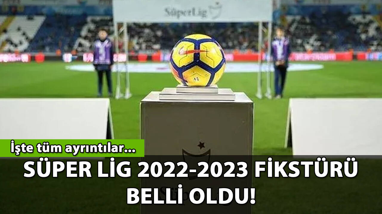 Süper Lig 2022-2023 sezonu fikstürü belli oldu! İşte tüm ayrıntılar...