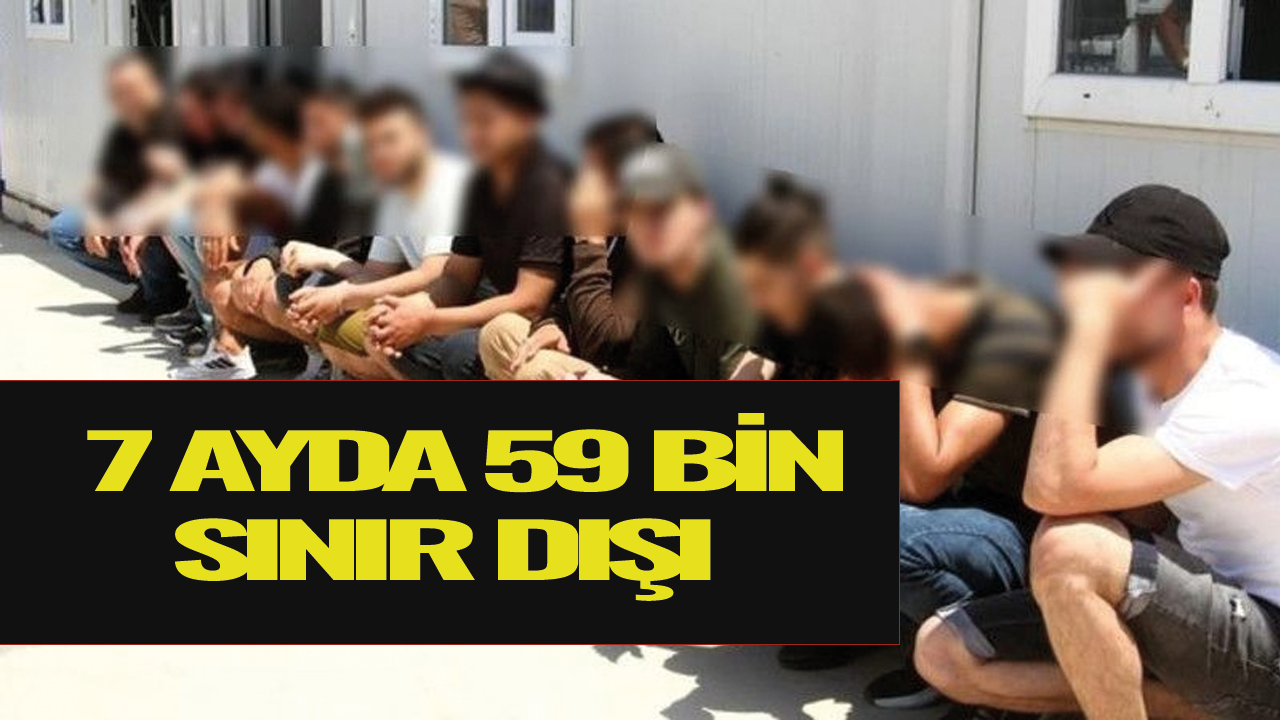 Türkiye genelinde son 7 ayda 59 bin 40 düzensiz göçmen sınır dışı edildi