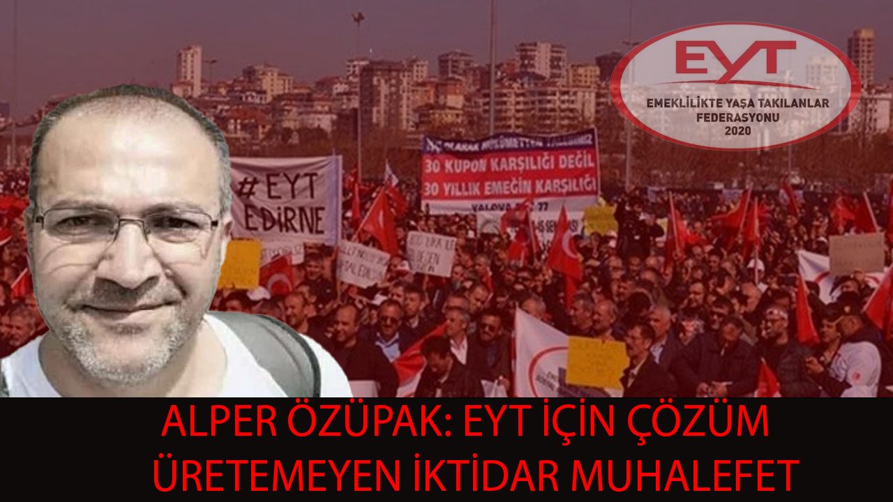 Alper Özüpak: EYT için çözüm üretemeyen iktidar ve muhalefet...