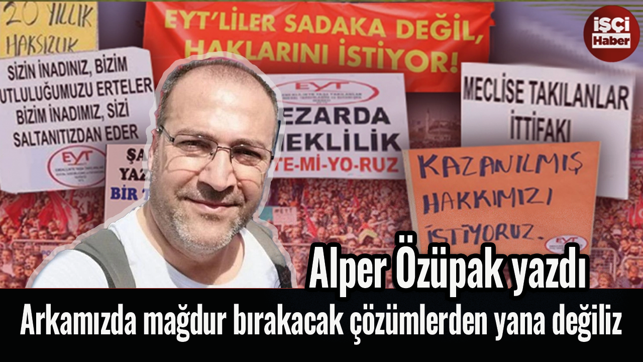 Alper Özüpak yazdı: Arkamızda mağdur bırakacak çözümlerden yana değiliz