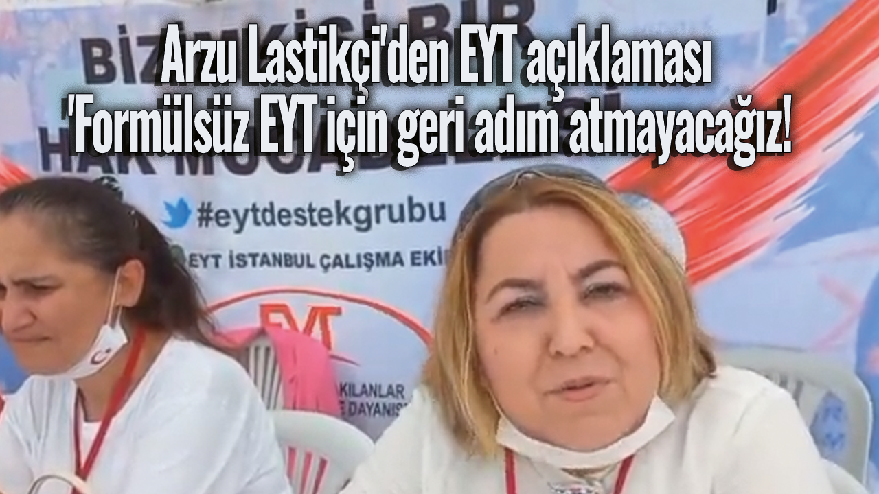 Arzu Lastikçi'den EYT açıklaması: 'Formülsüz EYT için geri adım atmayacağız!