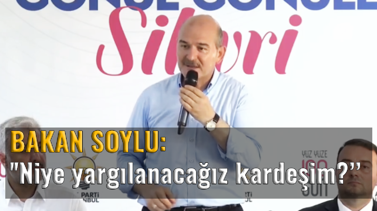 Bakan Soylu: ''Niye yargılanacağız kardeşim?''