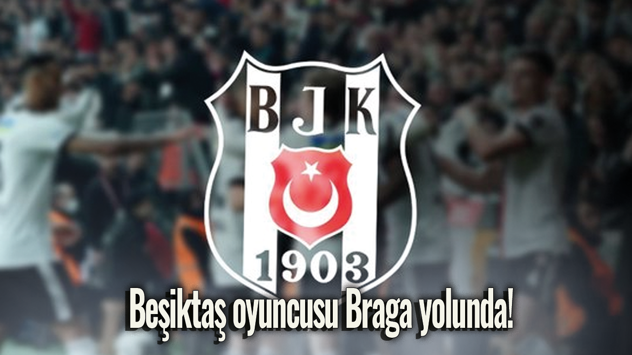 Beşiktaş oyuncusu Braga yolunda!