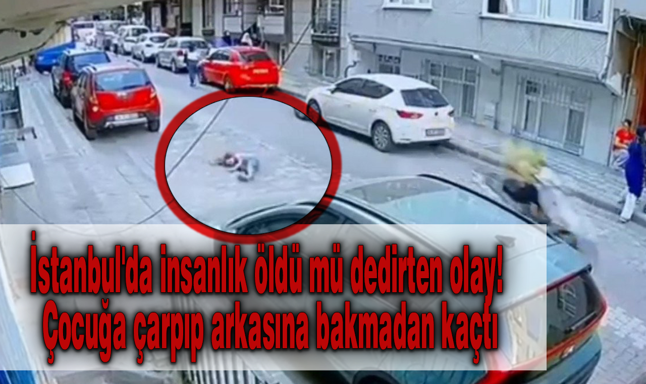 İstanbul'da insanlık öldü mü dedirten olay! Çocuğa çarpıp arkasına bakmadan kaçtı