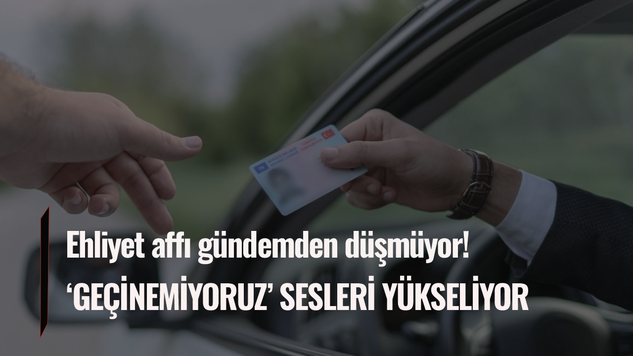 Ehliyet affı gündemden düşmüyor!