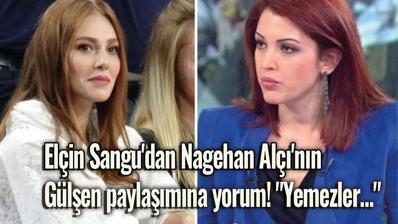 Elçin Sangu'dan Nagehan Alçı'nın Gülşen paylaşımına yorum! "Yemezler..."