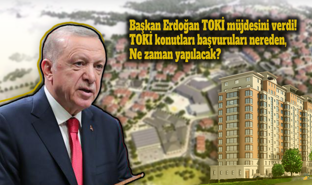 Başkan Erdoğan TOKİ müjdesini verdi! TOKİ konutları başvuruları nereden ve ne zaman yapılacak?