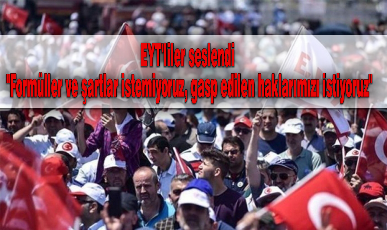 EYT'liler seslendi "Formüller ve şartlar istemiyoruz, haklarımızı istiyoruz"