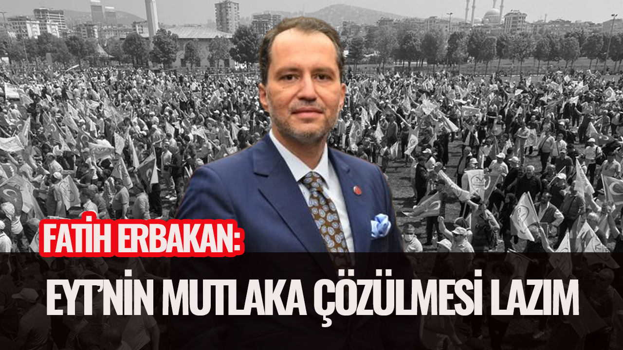 Fatih Erbakan: EYT'nin mutlaka çözülmesi lazım