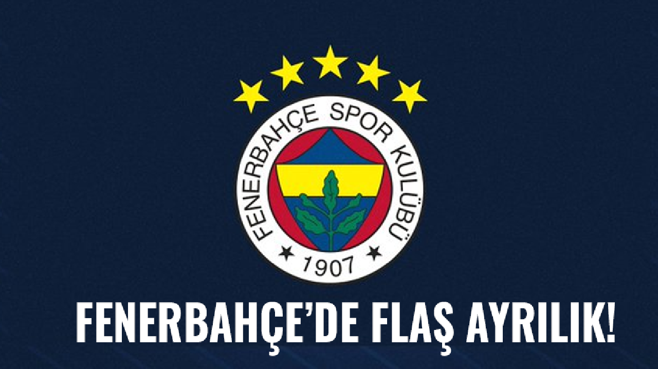 Fenerbahçe'de flaş ayrılık!