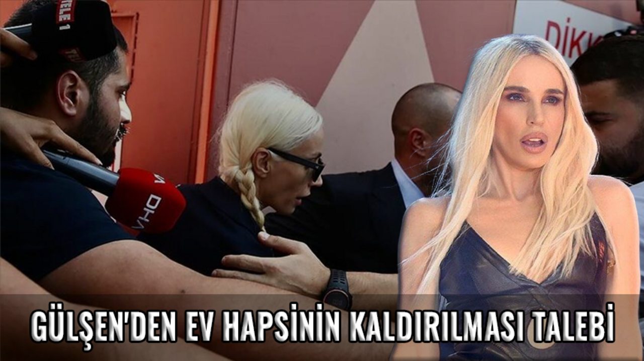 Gülşen'den ev hapsinin kaldırılması talebi