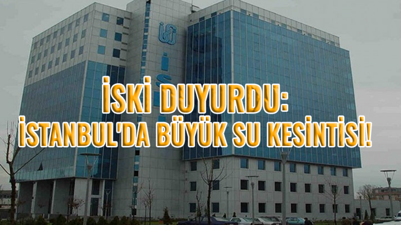 İSKİ duyurdu: İstanbul'da büyük su kesintisi!