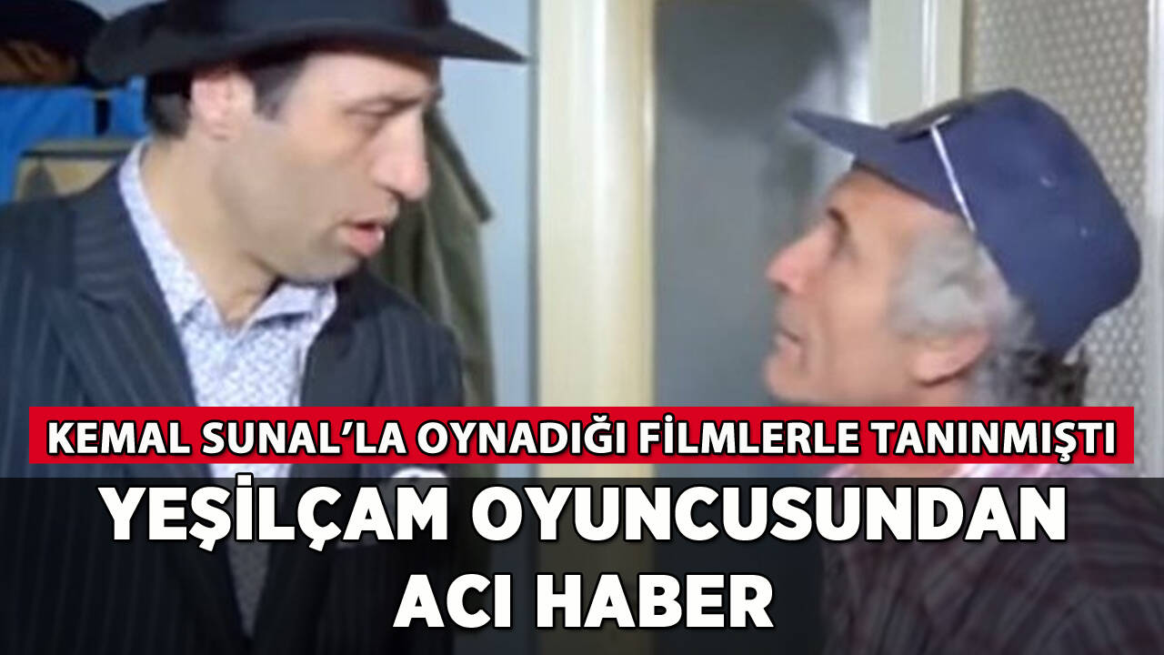 Yeşilçam oyuncusundan acı haber: O filmlerle tanınmıştı