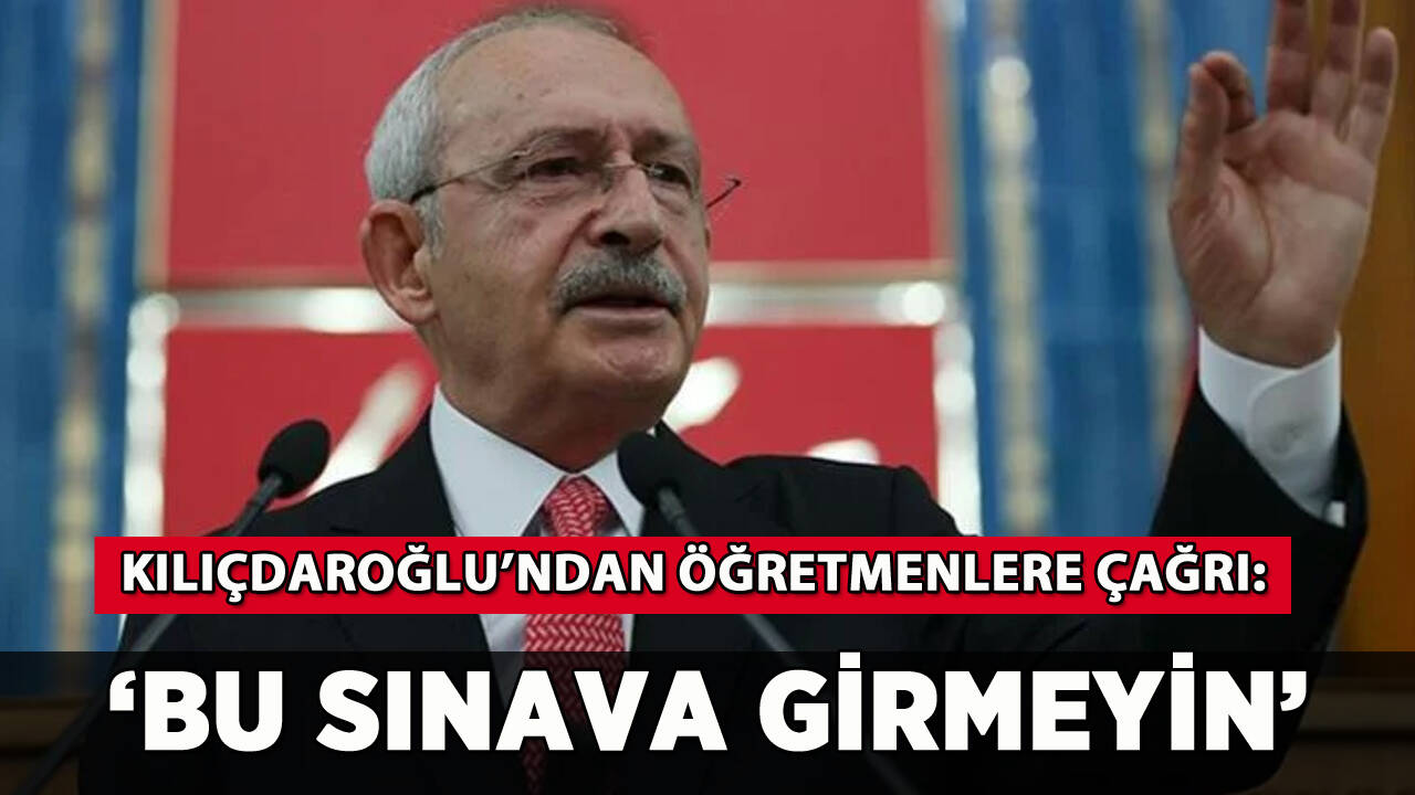 Kılıçdaroğlu'ndan öğretmenlere çağrı: 'Bu sınava girmeyin'