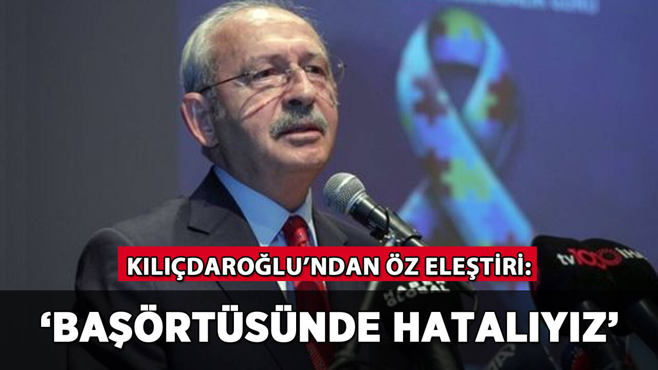 Kılıçdaroğlu'ndan öz eleştiri: 'Başörtüsünde yanlış yaptık'