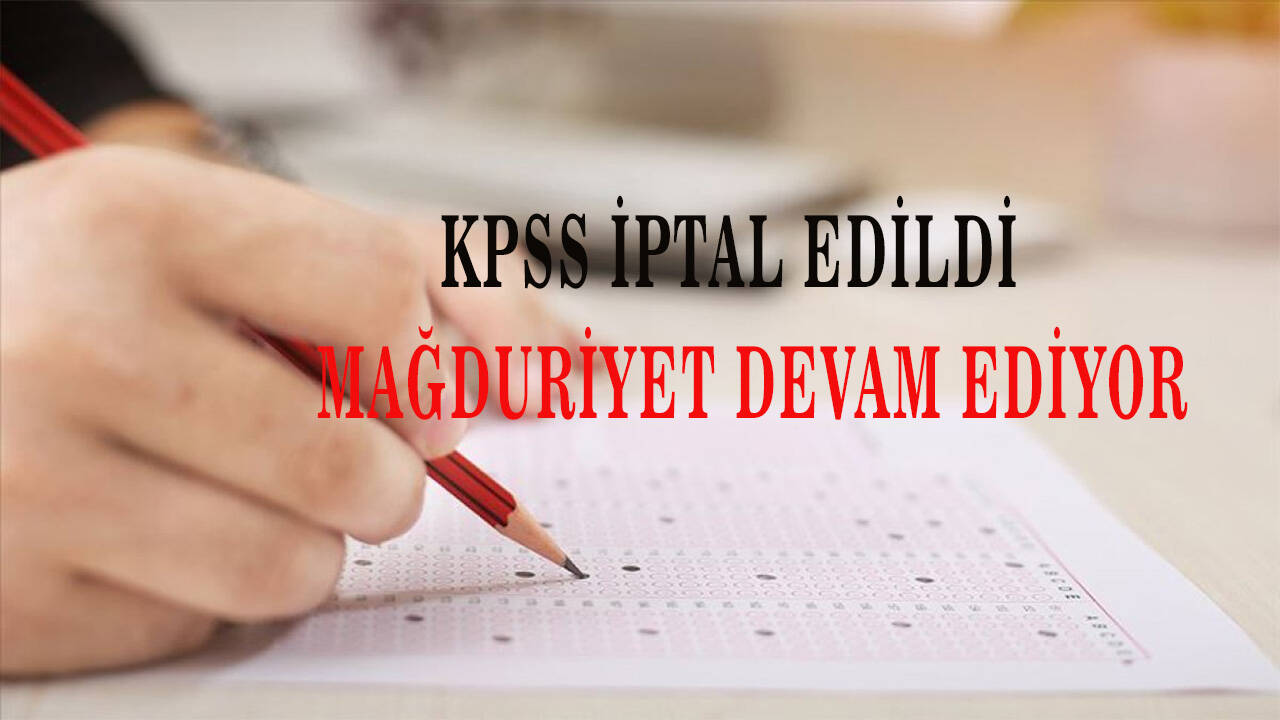 KPSS iptal edildi; Mağduriyet devam ediyor!