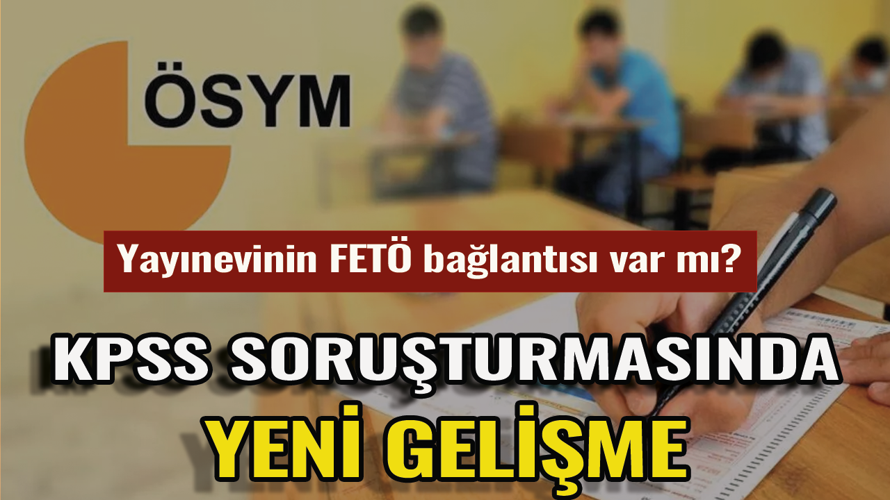 KPSS soruşturmasıyla ilgili son dakika! Yayınevinin FETÖ bağlantısı var mı?