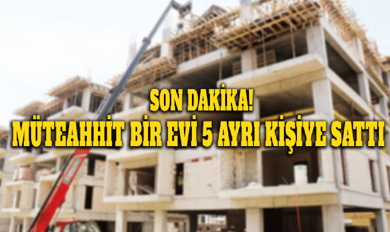 Son Dakika! Müteahhit bir evi 5 ayrı kişiye sattı